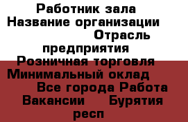 Работник зала › Название организации ­ Team PRO 24 › Отрасль предприятия ­ Розничная торговля › Минимальный оклад ­ 30 000 - Все города Работа » Вакансии   . Бурятия респ.